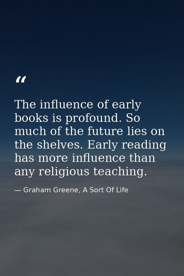 The influence of early books is profound. So much of the future lies on the shelves. Early reading has more influence th — Graham Greene, A Sort Of Life