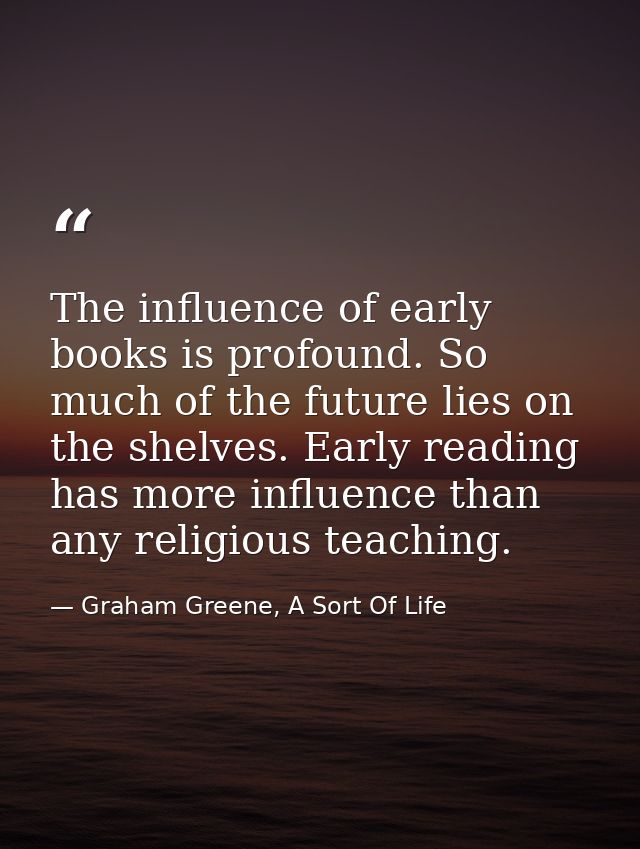 The influence of early books is profound. So much of the future lies on the shelves. Early reading has more influence th — Graham Greene, A Sort Of Life
