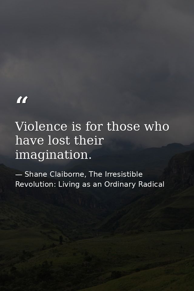 Violence is for those who have lost their imagination. — Shane Claiborne, The Irresistible Revolution: Living as an Ordinary Radical