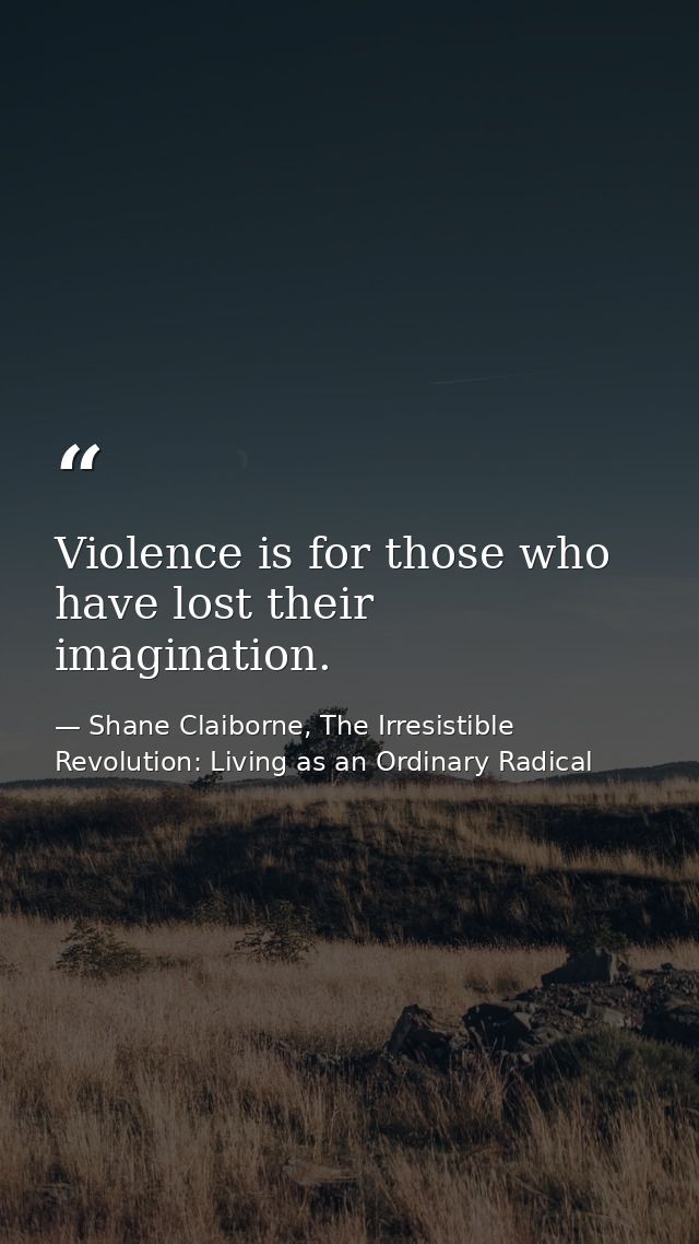 Violence is for those who have lost their imagination. — Shane Claiborne, The Irresistible Revolution: Living as an Ordinary Radical
