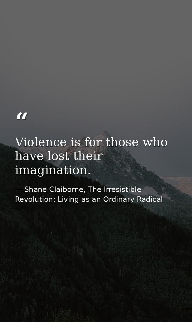 Violence is for those who have lost their imagination. — Shane Claiborne, The Irresistible Revolution: Living as an Ordinary Radical