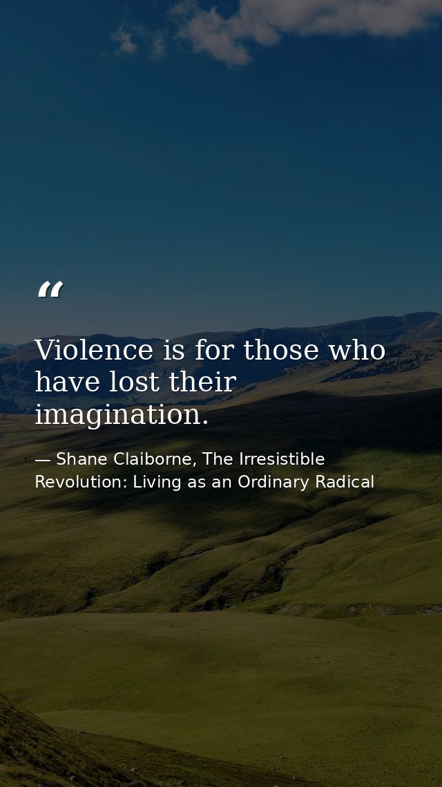 Violence is for those who have lost their imagination. — Shane Claiborne, The Irresistible Revolution: Living as an Ordinary Radical
