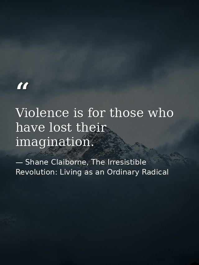 Violence is for those who have lost their imagination. — Shane Claiborne, The Irresistible Revolution: Living as an Ordinary Radical