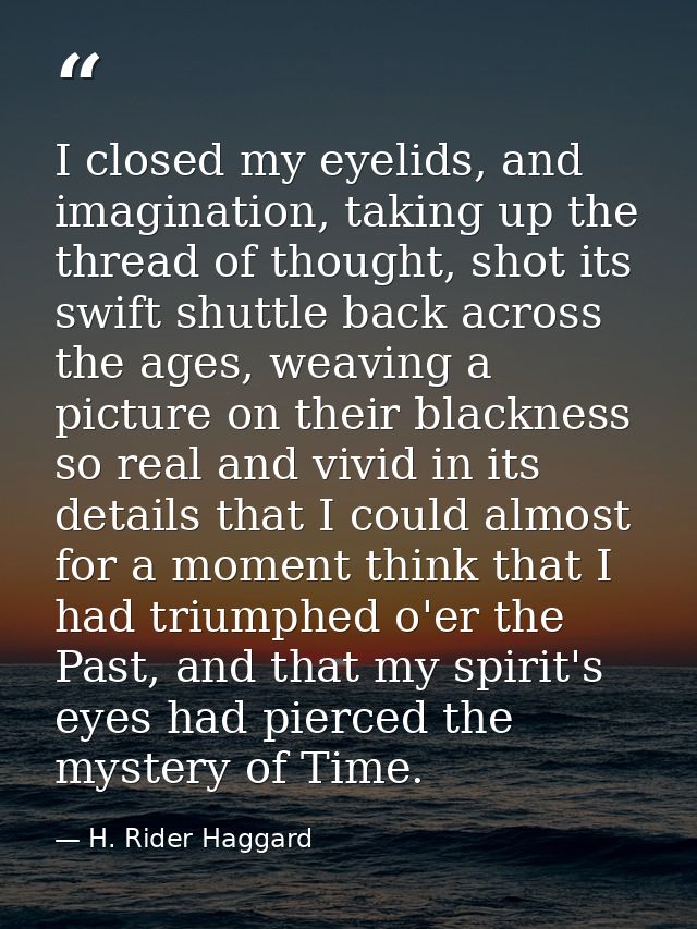 I closed my eyelids, and imagination, taking up the thread of thought, shot its swift shuttle back across the ages, weav — H. Rider Haggard