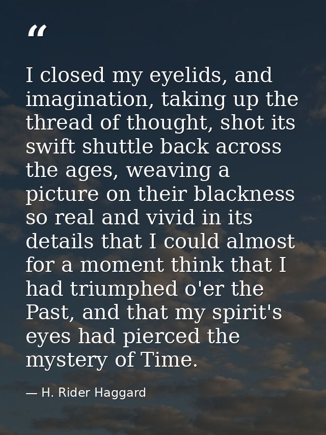 I closed my eyelids, and imagination, taking up the thread of thought, shot its swift shuttle back across the ages, weav — H. Rider Haggard