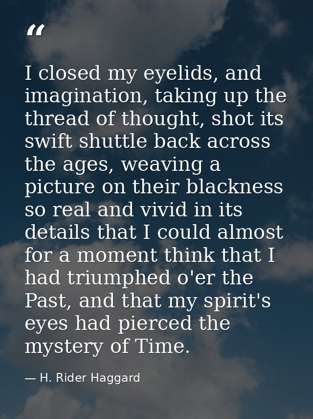 I closed my eyelids, and imagination, taking up the thread of thought, shot its swift shuttle back across the ages, weav — H. Rider Haggard