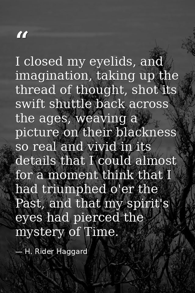 I closed my eyelids, and imagination, taking up the thread of thought, shot its swift shuttle back across the ages, weav — H. Rider Haggard