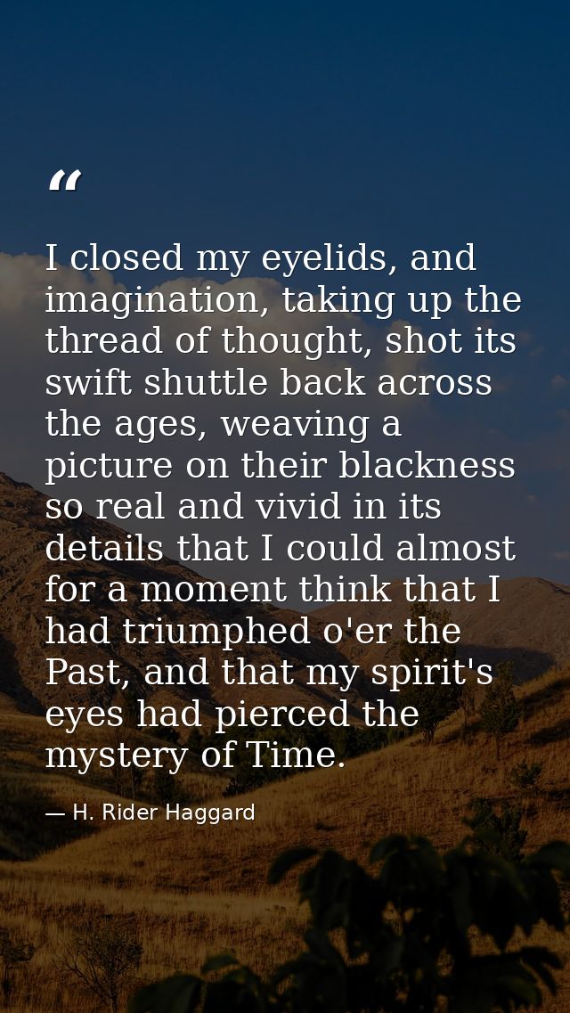 I closed my eyelids, and imagination, taking up the thread of thought, shot its swift shuttle back across the ages, weav — H. Rider Haggard