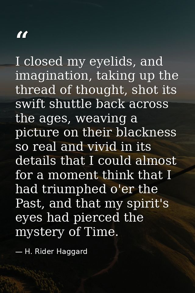I closed my eyelids, and imagination, taking up the thread of thought, shot its swift shuttle back across the ages, weav — H. Rider Haggard