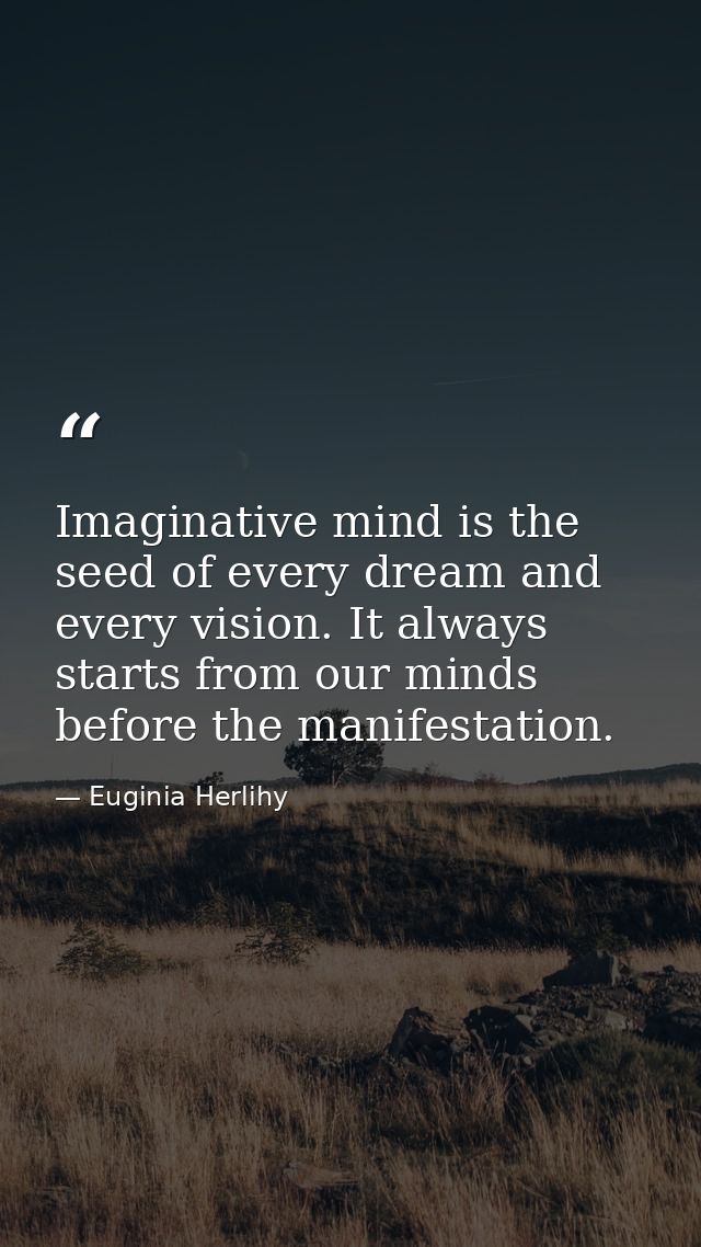 Imaginative mind is the seed of every dream and every vision. It always starts from our minds before the manifestation. — Euginia Herlihy