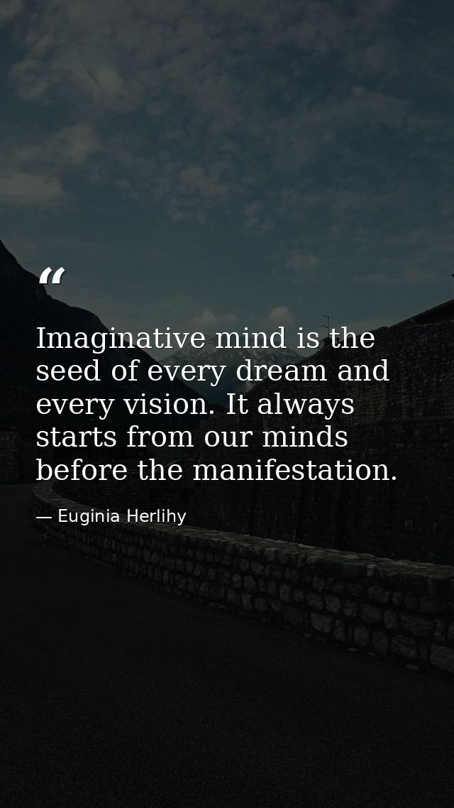 Imaginative mind is the seed of every dream and every vision. It always starts from our minds before the manifestation. — Euginia Herlihy