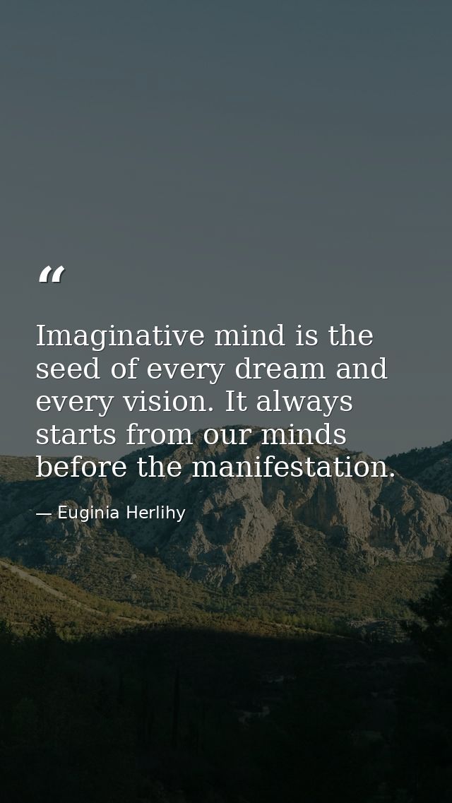 Imaginative mind is the seed of every dream and every vision. It always starts from our minds before the manifestation. — Euginia Herlihy
