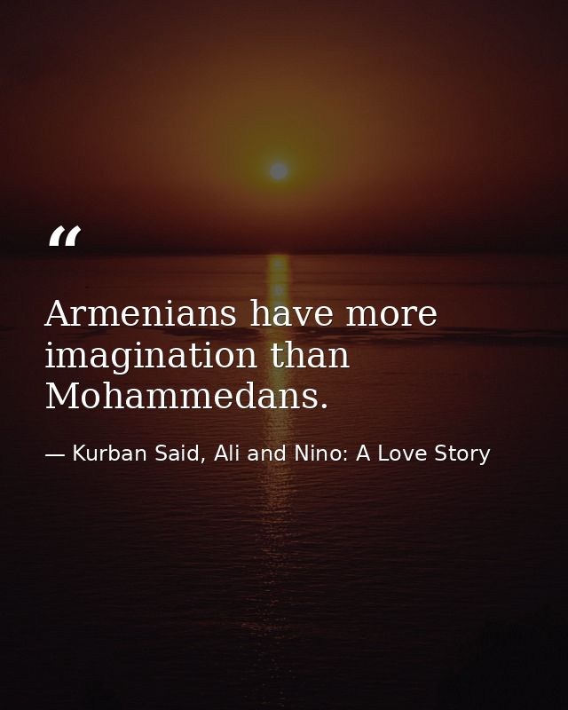Armenians have more imagination than Mohammedans. — Kurban Said, Ali and Nino: A Love Story