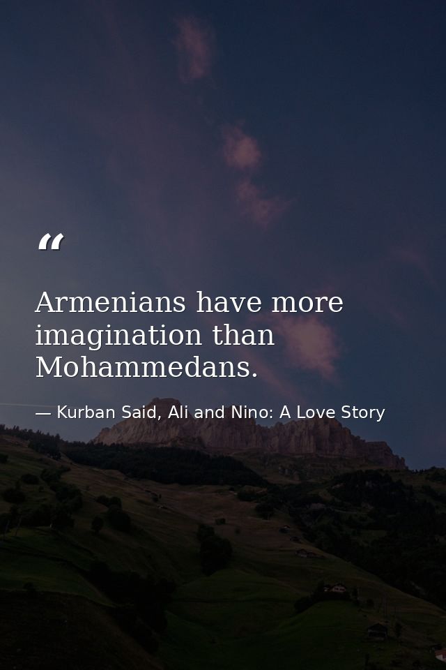Armenians have more imagination than Mohammedans. — Kurban Said, Ali and Nino: A Love Story