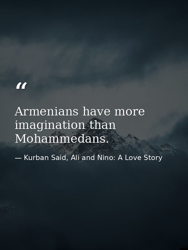 Armenians have more imagination than Mohammedans. — Kurban Said, Ali and Nino: A Love Story