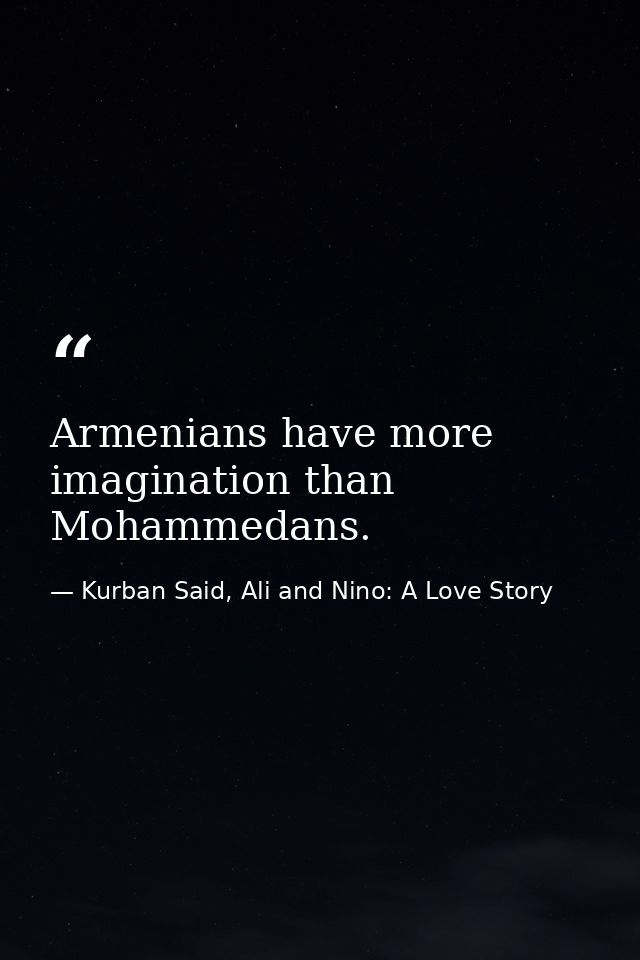 Armenians have more imagination than Mohammedans. — Kurban Said, Ali and Nino: A Love Story