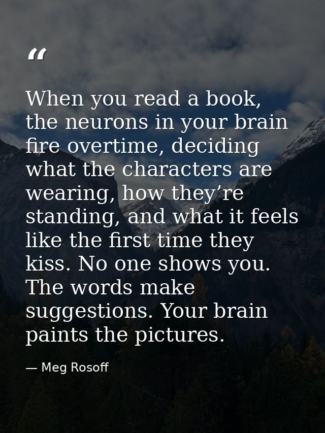 When you read a book, the neurons in your brain fire overtime, deciding what the characters are wearing, how they’re sta — Meg Rosoff