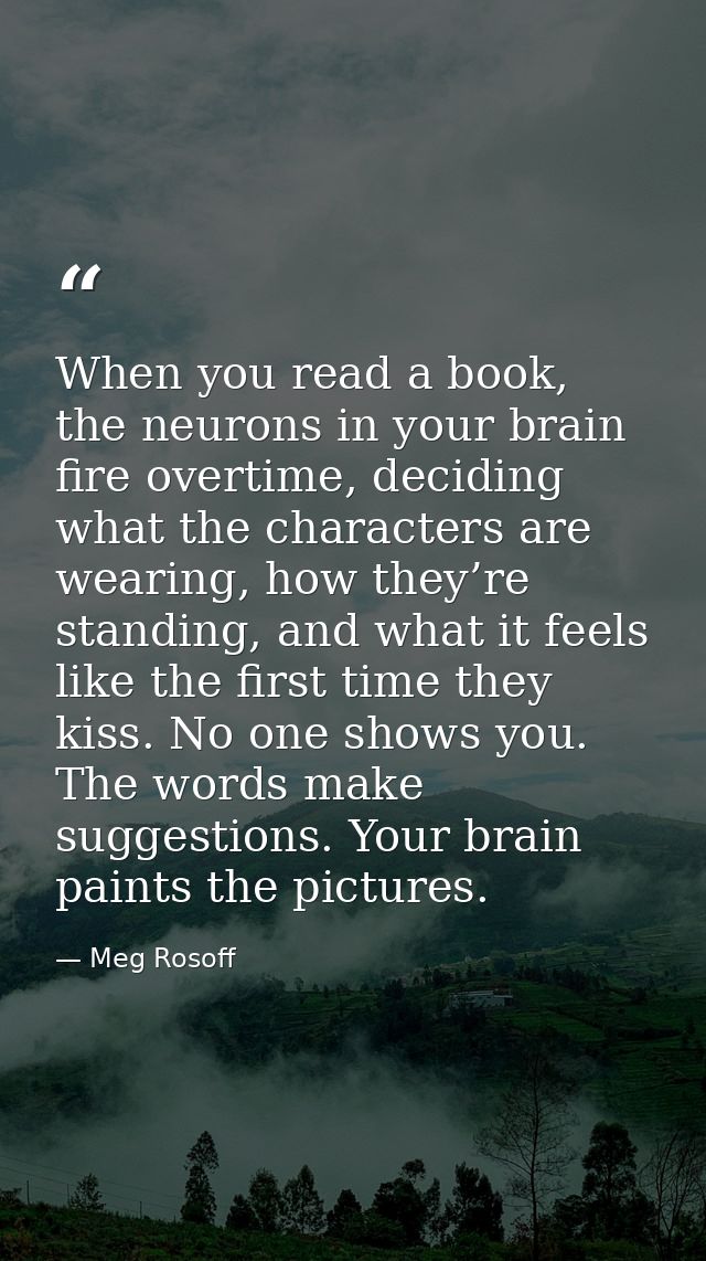When you read a book, the neurons in your brain fire overtime, deciding what the characters are wearing, how they’re sta — Meg Rosoff