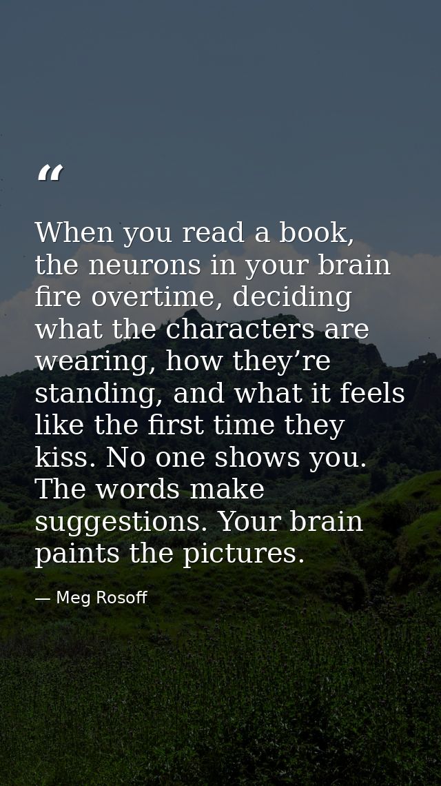 When you read a book, the neurons in your brain fire overtime, deciding what the characters are wearing, how they’re sta — Meg Rosoff