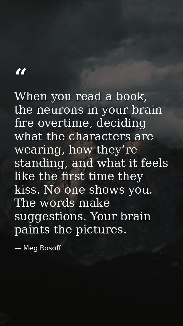 When you read a book, the neurons in your brain fire overtime, deciding what the characters are wearing, how they’re sta — Meg Rosoff