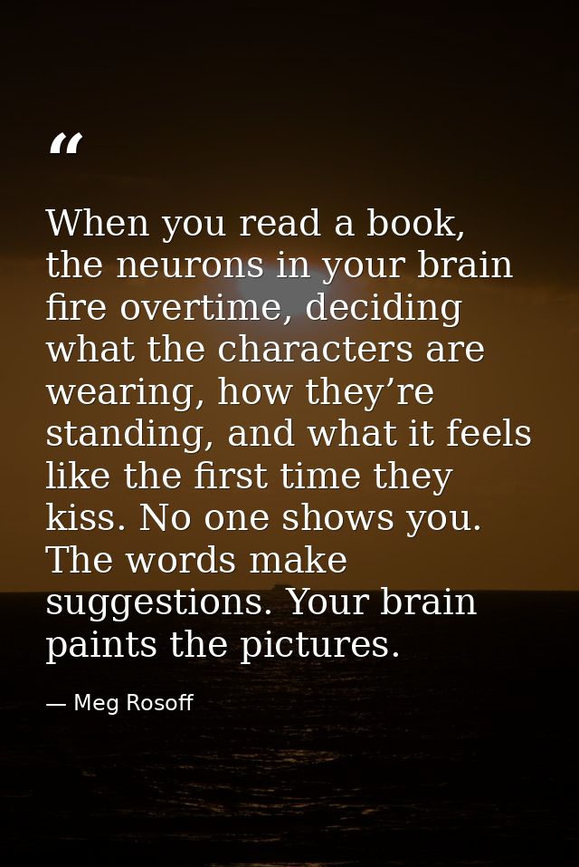 When you read a book, the neurons in your brain fire overtime, deciding what the characters are wearing, how they’re sta — Meg Rosoff