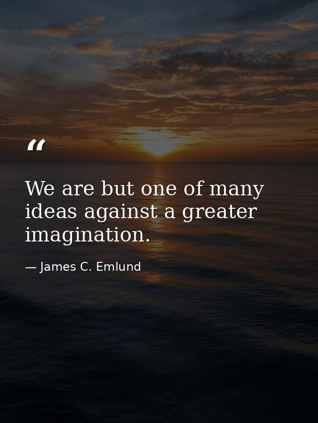 We are but one of many ideas against a greater imagination. — James C. Emlund