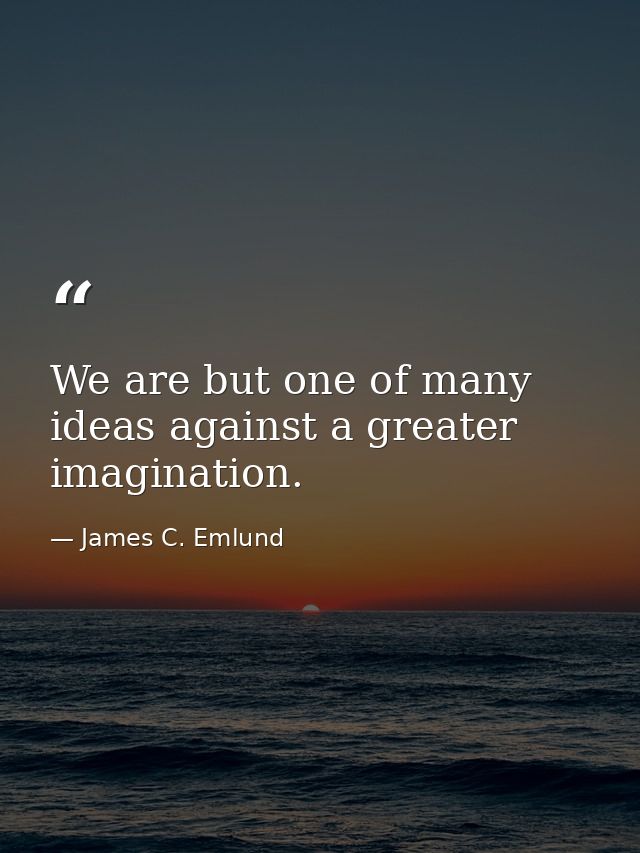 We are but one of many ideas against a greater imagination. — James C. Emlund