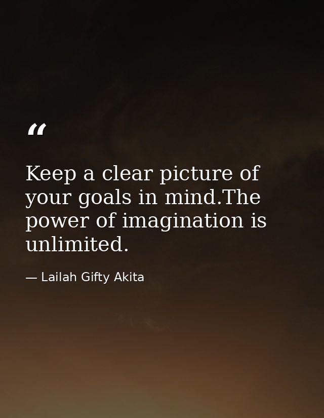 Keep a clear picture of your goals in mind.The power of imagination is unlimited. — Lailah Gifty Akita