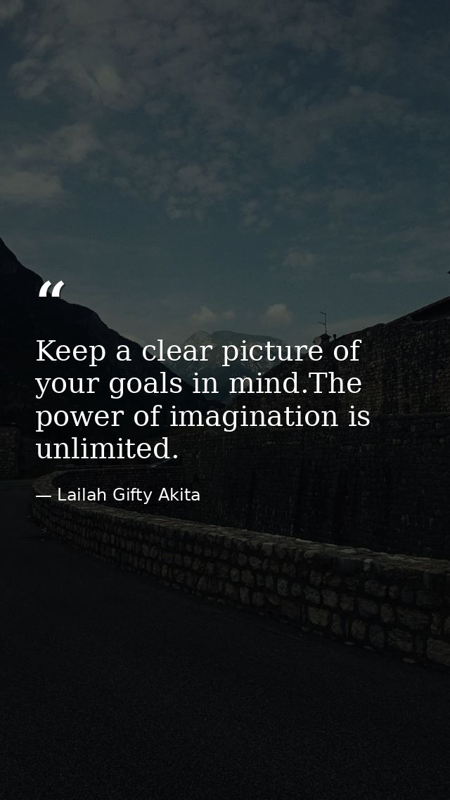 Keep a clear picture of your goals in mind.The power of imagination is unlimited. — Lailah Gifty Akita