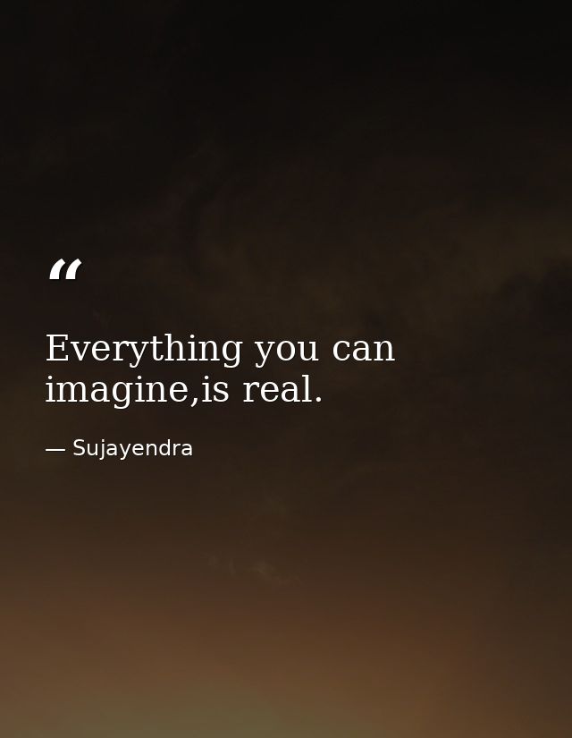 Everything you can imagine,is real. — Sujayendra