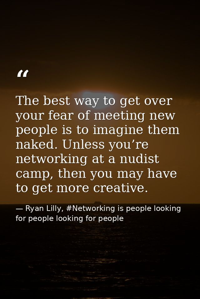 The best way to get over your fear of meeting new people is to imagine them naked. Unless you’re networking at a nudist  — Ryan Lilly, #Networking is people looking for people looking for people