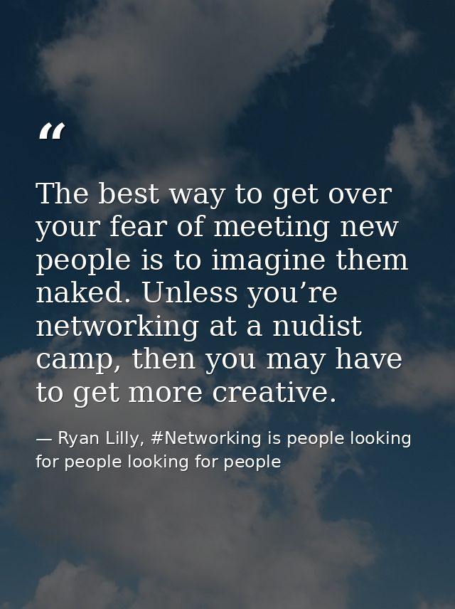 The best way to get over your fear of meeting new people is to imagine them naked. Unless you’re networking at a nudist  — Ryan Lilly, #Networking is people looking for people looking for people