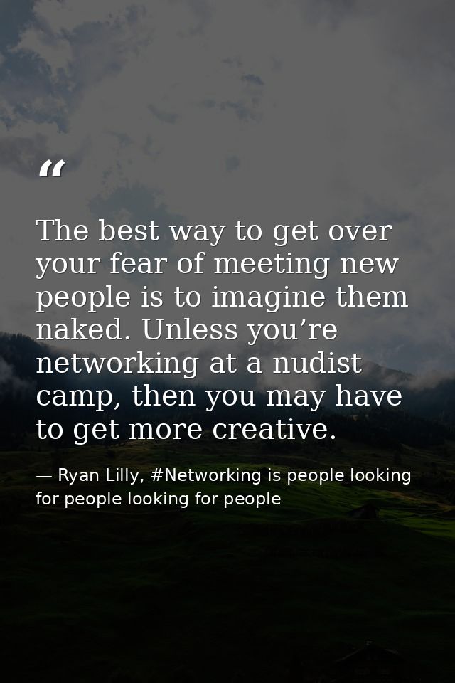 The best way to get over your fear of meeting new people is to imagine them naked. Unless you’re networking at a nudist  — Ryan Lilly, #Networking is people looking for people looking for people