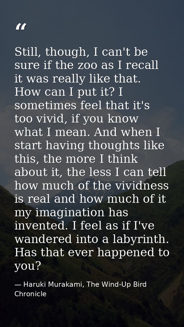 Still, though, I can't be sure if the zoo as I recall it was really like that. How can I put it? I sometimes feel that i — Haruki Murakami, The Wind-Up Bird Chronicle