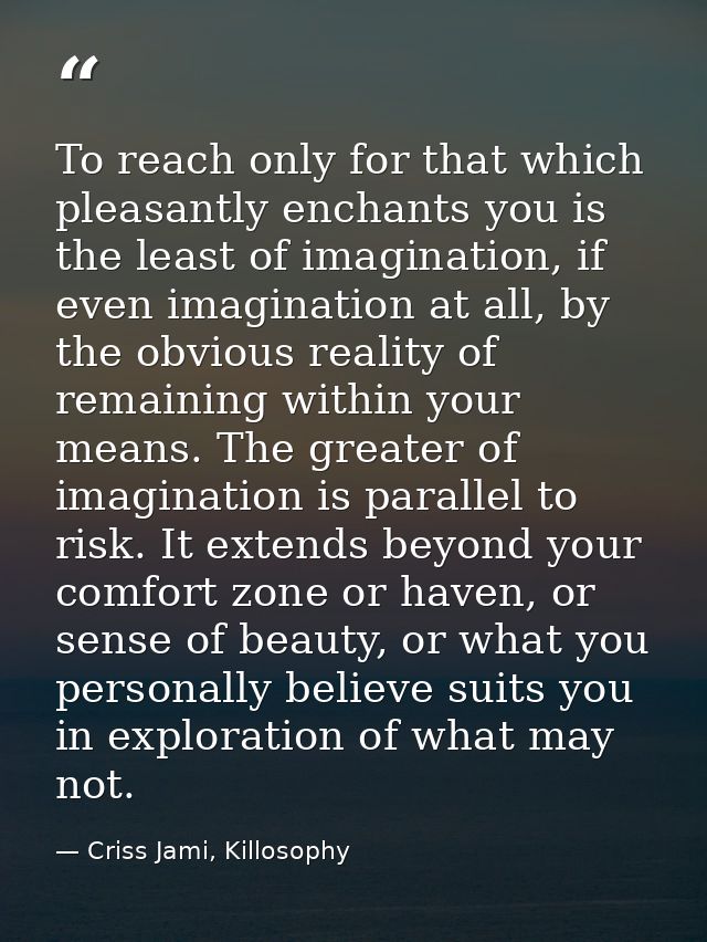 To reach only for that which pleasantly enchants you is the least of imagination, if even imagination at all, by the obv — Criss Jami, Killosophy
