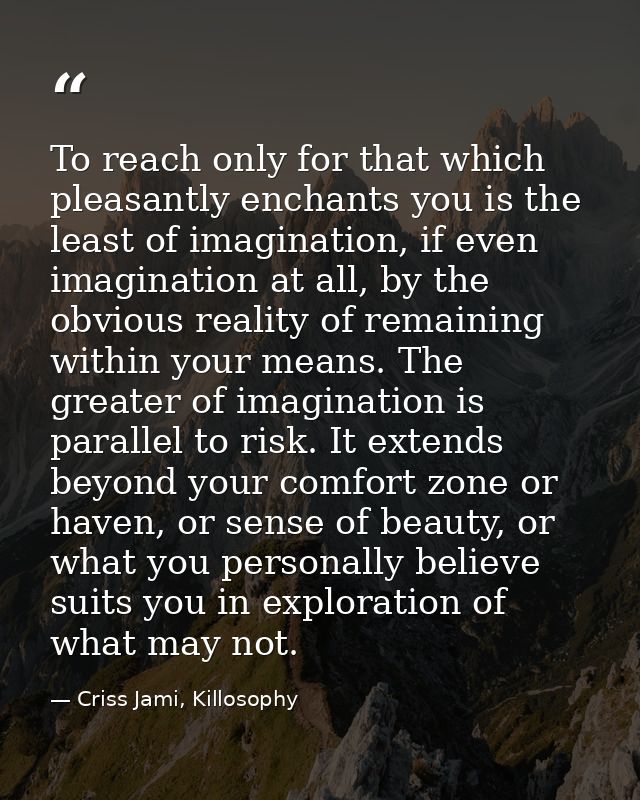 To reach only for that which pleasantly enchants you is the least of imagination, if even imagination at all, by the obv — Criss Jami, Killosophy