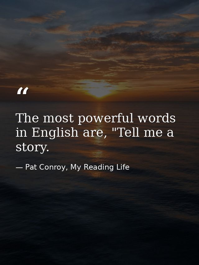 The most powerful words in English are, "Tell me a story. — Pat Conroy, My Reading Life