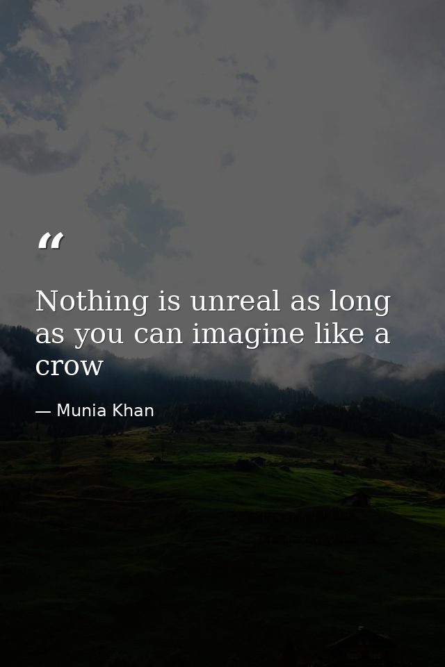Nothing is unreal as long as you can imagine like a crow — Munia Khan