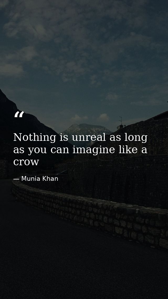 Nothing is unreal as long as you can imagine like a crow — Munia Khan