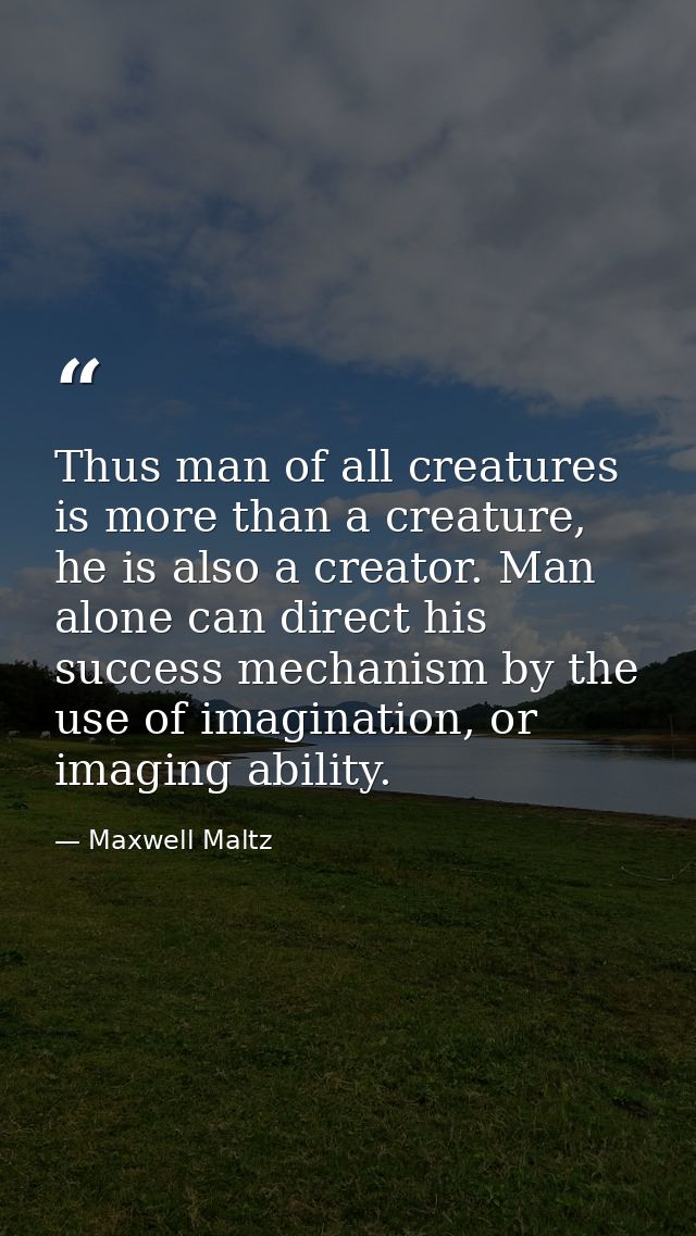 Thus man of all creatures is more than a creature, he is also a creator. Man alone can direct his success mechanism by t — Maxwell Maltz