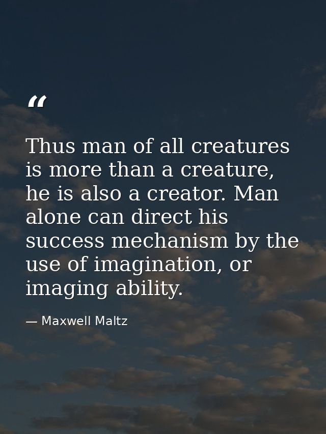 Thus man of all creatures is more than a creature, he is also a creator. Man alone can direct his success mechanism by t — Maxwell Maltz