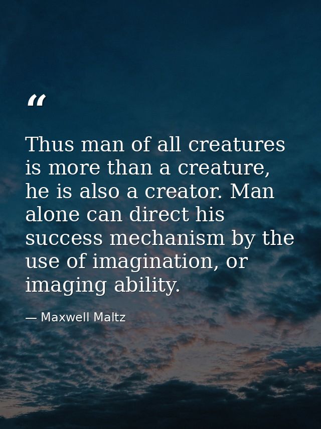 Thus man of all creatures is more than a creature, he is also a creator. Man alone can direct his success mechanism by t — Maxwell Maltz