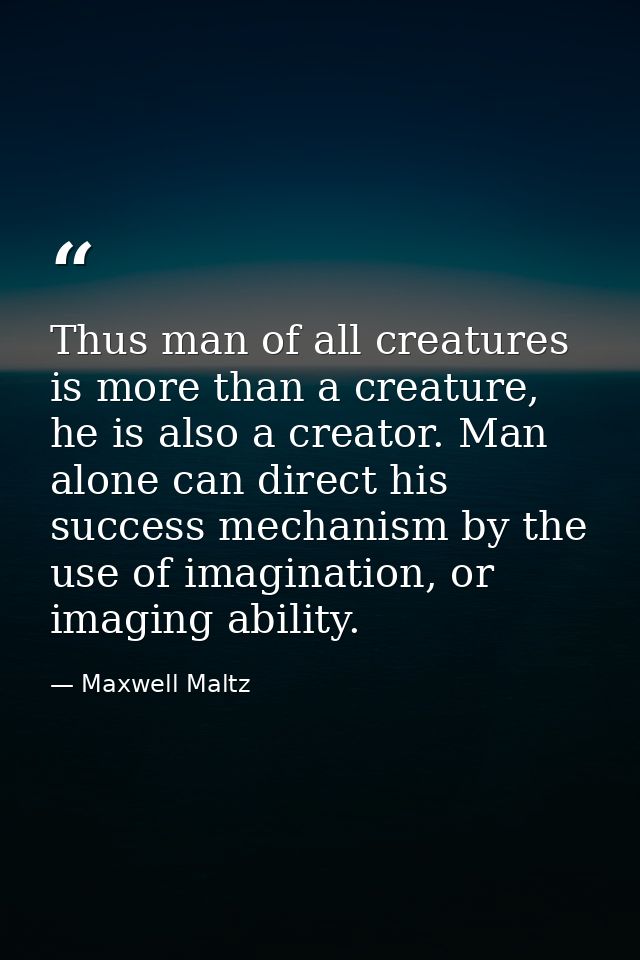 Thus man of all creatures is more than a creature, he is also a creator. Man alone can direct his success mechanism by t — Maxwell Maltz