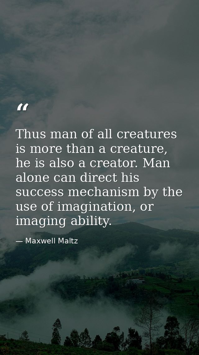Thus man of all creatures is more than a creature, he is also a creator. Man alone can direct his success mechanism by t — Maxwell Maltz