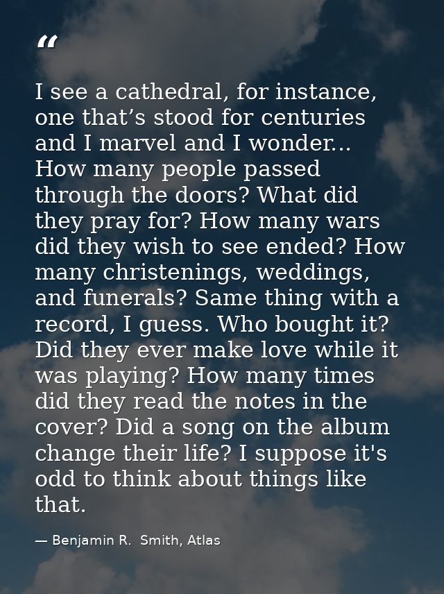 I see a cathedral, for instance, one that’s stood for centuries and I marvel and I wonder... How many people passed thro — Benjamin R.  Smith, Atlas