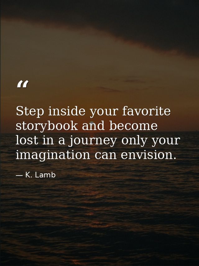 Step inside your favorite storybook and become lost in a journey only your imagination can envision. — K. Lamb