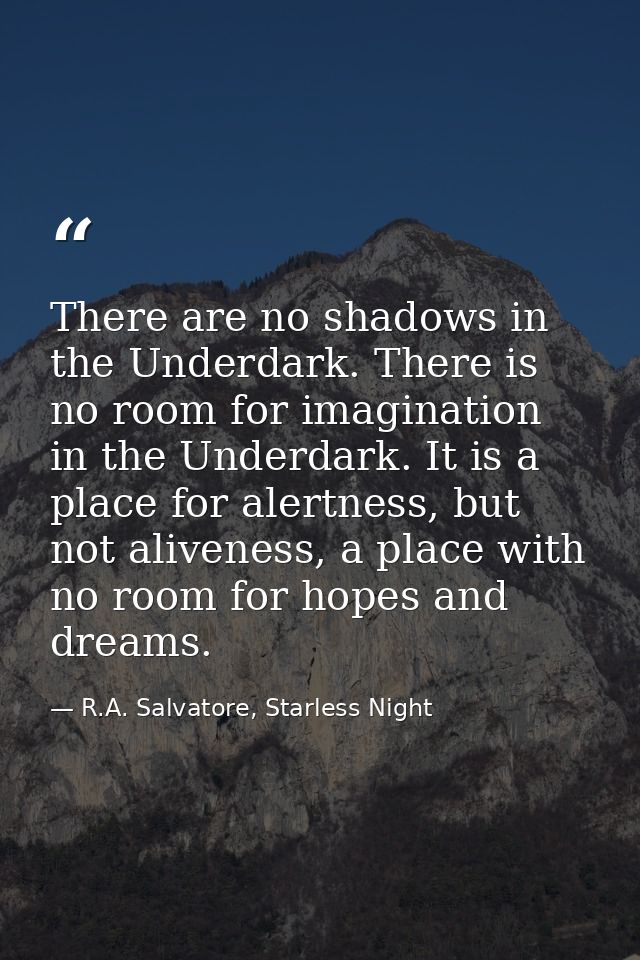 There are no shadows in the Underdark. There is no room for imagination in the Underdark. It is a place for alertness, b — R.A. Salvatore, Starless Night
