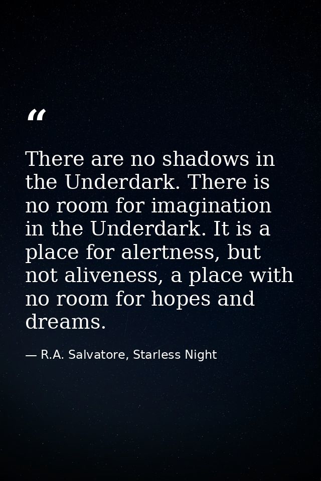 There are no shadows in the Underdark. There is no room for imagination in the Underdark. It is a place for alertness, b — R.A. Salvatore, Starless Night