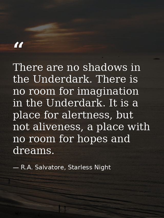 There are no shadows in the Underdark. There is no room for imagination in the Underdark. It is a place for alertness, b — R.A. Salvatore, Starless Night