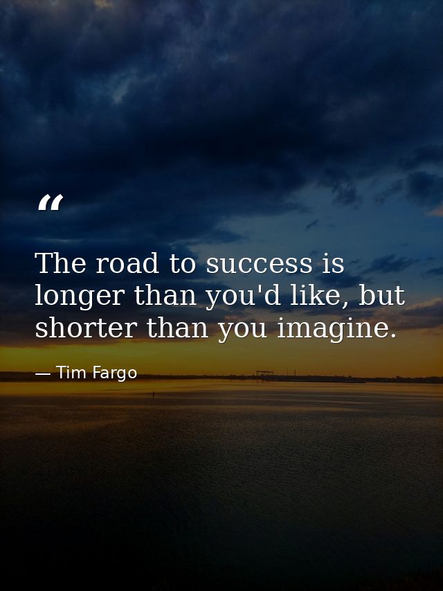 The road to success is longer than you'd like, but shorter than you imagine. — Tim Fargo